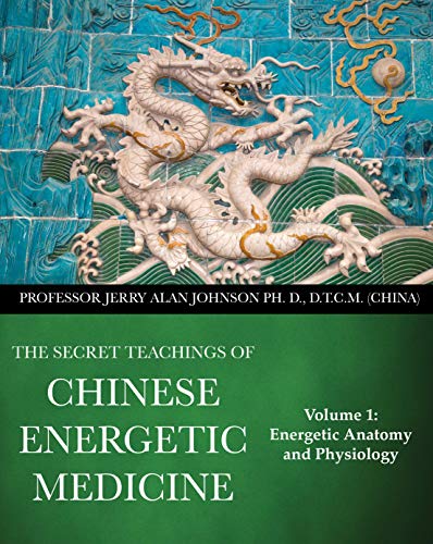 The Secret Teachings of Chinese Energetic Medicine: Volume 1 : Energetic Anatomy and Physiology