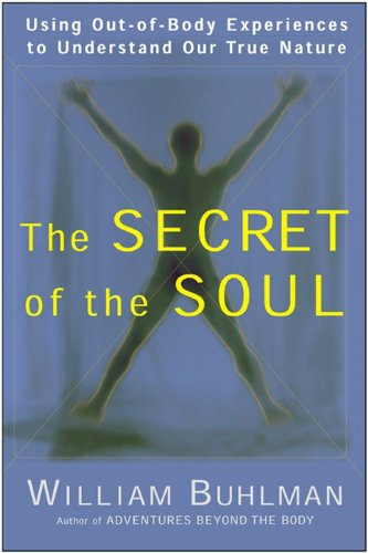 The Secret of the Soul: Using Out-of-Body Experiences to Understand Our True Nature